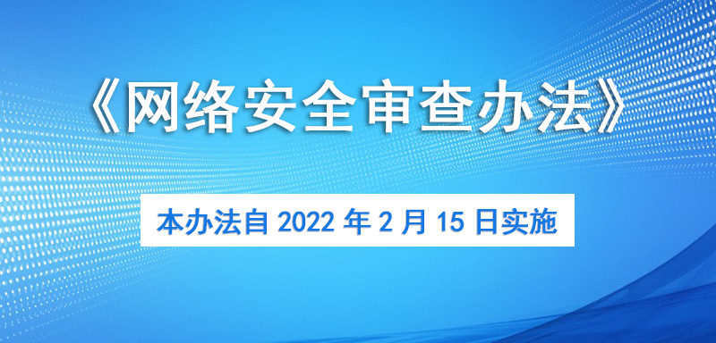 修訂后的《網(wǎng)絡(luò)安全審查辦法》將于2月15日實(shí)施